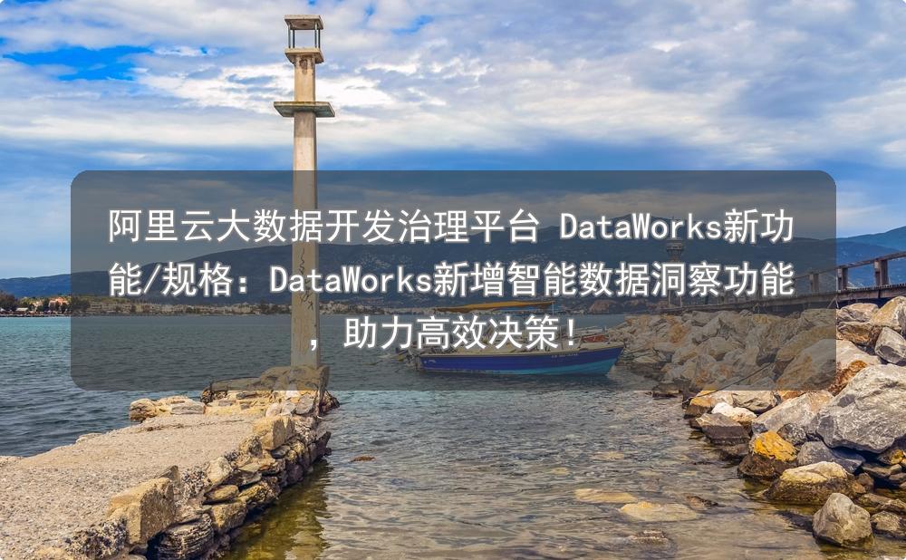 阿里云大数据开发治理平台 DataWorks新功能/规格：智能数据洞察功能，助力高效决策！ - 阿狸测试